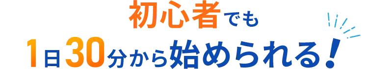 初心者でも1日30分から始められる!